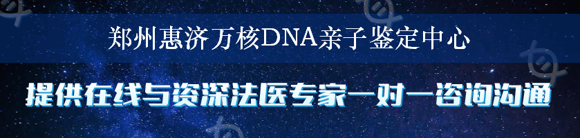 郑州惠济万核DNA亲子鉴定中心